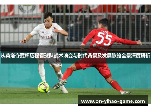 从莫塔夺冠杯历程看球队战术演变与时代背景及发展脉络全景深度研析