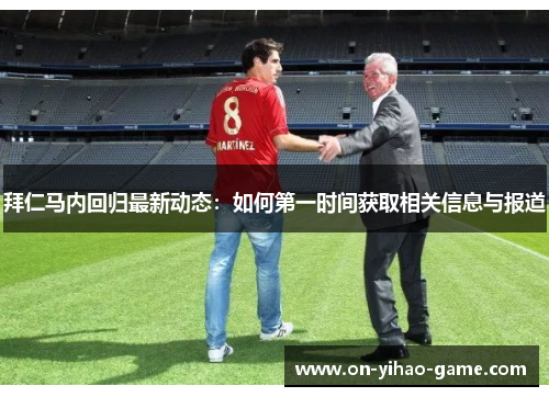 拜仁马内回归最新动态：如何第一时间获取相关信息与报道