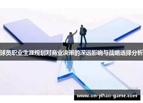 球员职业生涯规划对商业决策的深远影响与战略选择分析