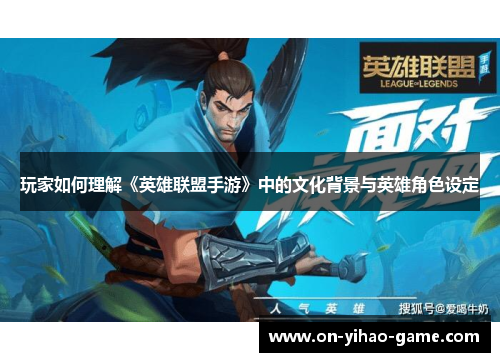 玩家如何理解《英雄联盟手游》中的文化背景与英雄角色设定