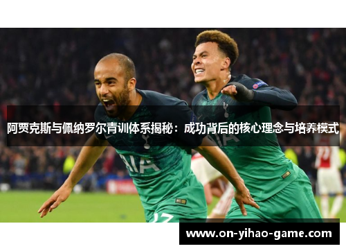 阿贾克斯与佩纳罗尔青训体系揭秘：成功背后的核心理念与培养模式
