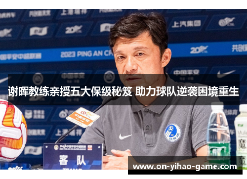 谢晖教练亲授五大保级秘笈 助力球队逆袭困境重生